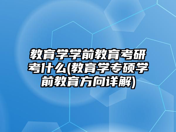 教育學(xué)學(xué)前教育考研考什么(教育學(xué)專碩學(xué)前教育方向詳解)