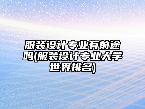 服裝設(shè)計(jì)專業(yè)有前途嗎(服裝設(shè)計(jì)專業(yè)大學(xué)世界排名)