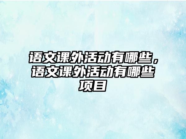 語文課外活動有哪些，語文課外活動有哪些項目