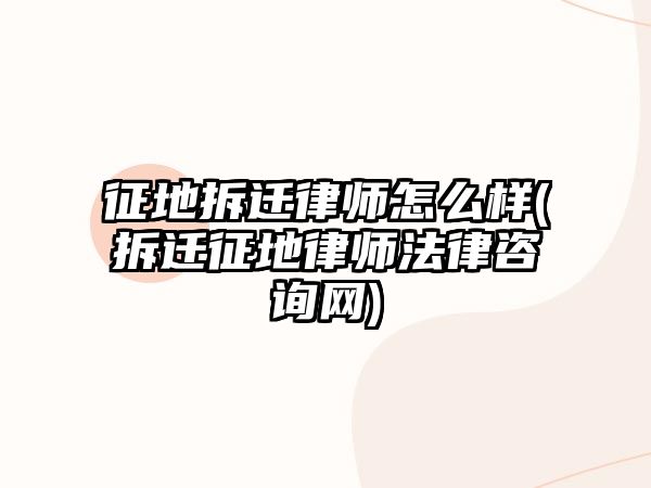 征地拆遷律師怎么樣(拆遷征地律師法律咨詢網(wǎng))