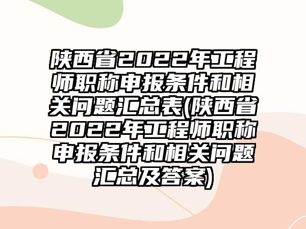 陜西省2022年工程師職稱申報(bào)條件和相關(guān)問題匯總表(陜西省2022年工程師職稱申報(bào)條件和相關(guān)問題匯總及答案)