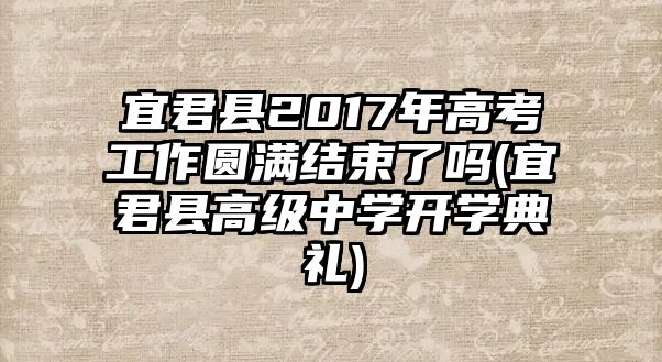 宜君縣2017年高考工作圓滿結(jié)束了嗎(宜君縣高級中學(xué)開學(xué)典禮)