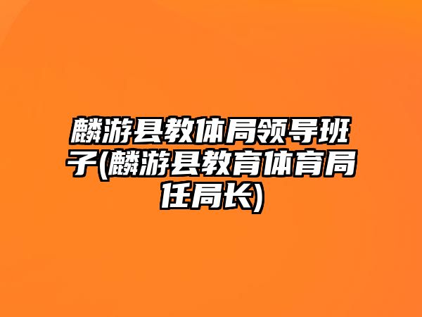 麟游縣教體局領(lǐng)導(dǎo)班子(麟游縣教育體育局任局長(zhǎng))