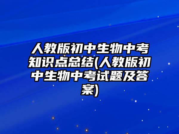 人教版初中生物中考知識點(diǎn)總結(jié)(人教版初中生物中考試題及答案)