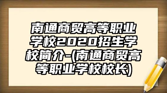 南通商貿(mào)高等職業(yè)學(xué)校2020招生學(xué)校簡(jiǎn)介-(南通商貿(mào)高等職業(yè)學(xué)校校長(zhǎng))