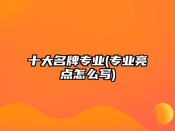 十大名牌專業(yè)(專業(yè)亮點(diǎn)怎么寫)