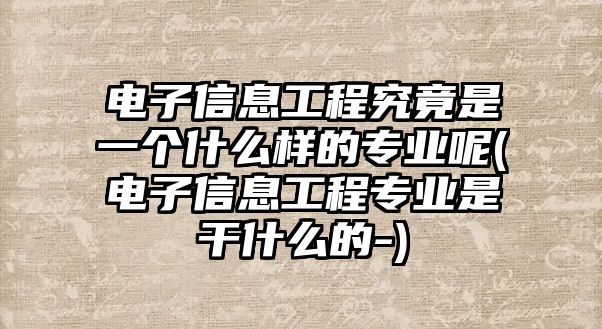 電子信息工程究竟是一個什么樣的專業(yè)呢(電子信息工程專業(yè)是干什么的-)