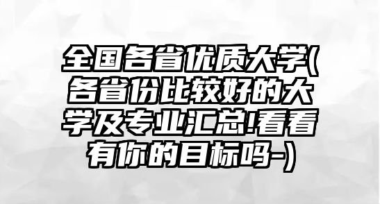 全國各省優(yōu)質(zhì)大學(各省份比較好的大學及專業(yè)匯總!看看有你的目標嗎-)