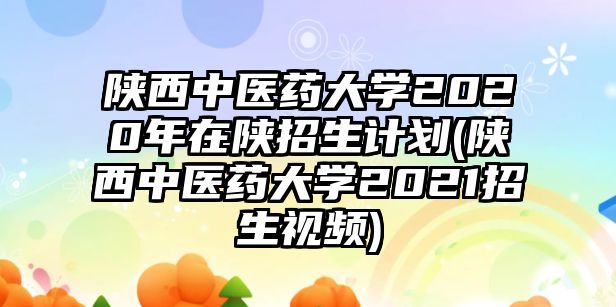 陜西中醫(yī)藥大學(xué)2020年在陜招生計(jì)劃(陜西中醫(yī)藥大學(xué)2021招生視頻)