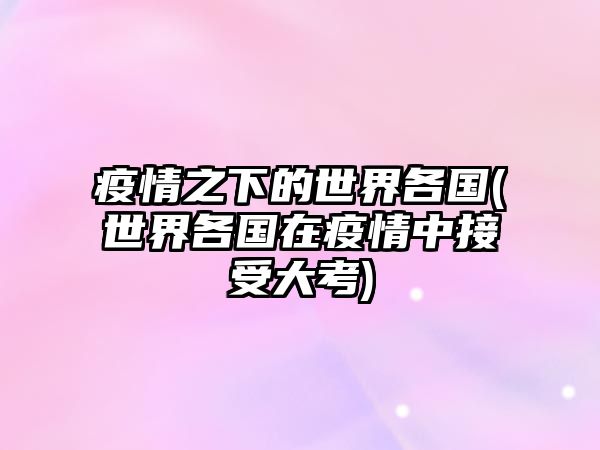 疫情之下的世界各國(世界各國在疫情中接受大考)