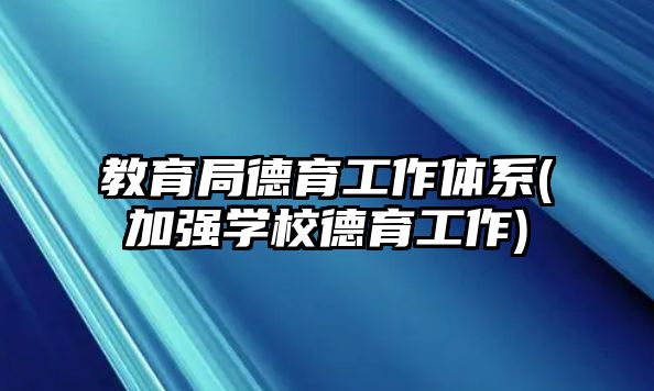 教育局德育工作體系(加強學校德育工作)