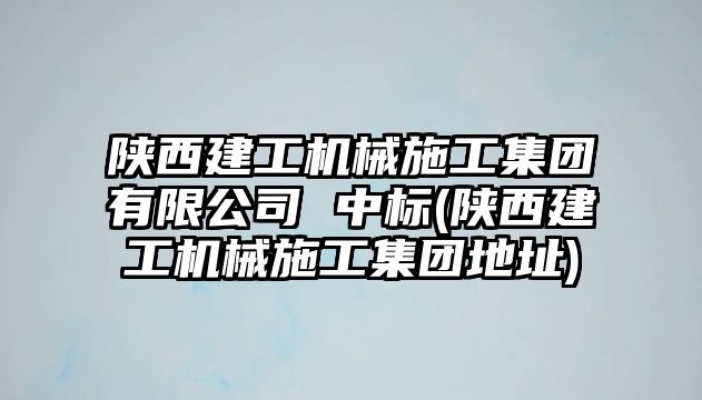 陜西建工機(jī)械施工集團(tuán)有限公司 中標(biāo)(陜西建工機(jī)械施工集團(tuán)地址)