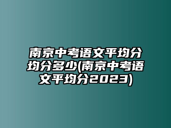 南京中考語文平均分均分多少(南京中考語文平均分2023)