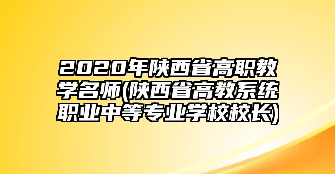 2020年陜西省高職教學名師(陜西省高教系統(tǒng)職業(yè)中等專業(yè)學校校長)