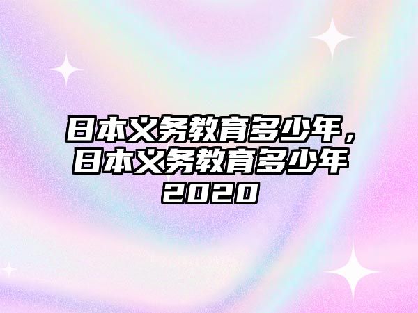 日本義務教育多少年，日本義務教育多少年2020