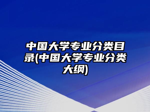 中國大學專業(yè)分類目錄(中國大學專業(yè)分類大綱)