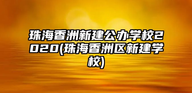 珠海香洲新建公辦學校2020(珠海香洲區(qū)新建學校)