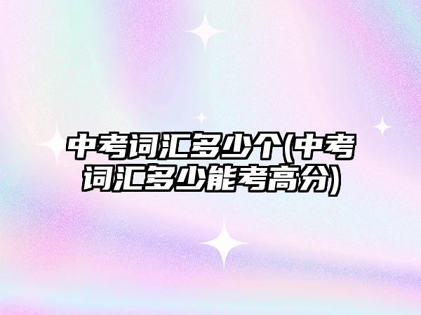 中考詞匯多少個(gè)(中考詞匯多少能考高分)