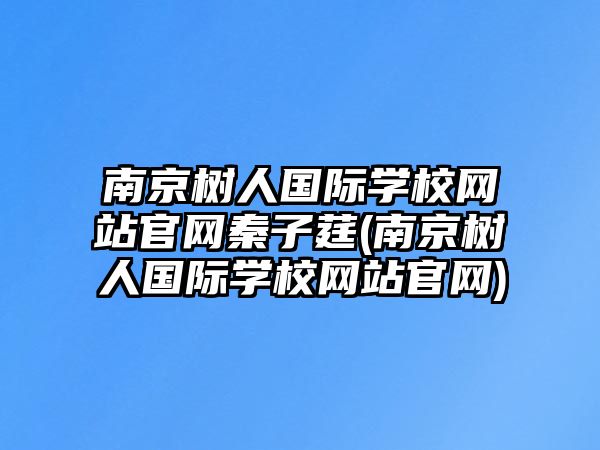 南京樹(shù)人國(guó)際學(xué)校網(wǎng)站官網(wǎng)秦子莛(南京樹(shù)人國(guó)際學(xué)校網(wǎng)站官網(wǎng))