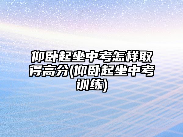 仰臥起坐中考怎樣取得高分(仰臥起坐中考訓練)