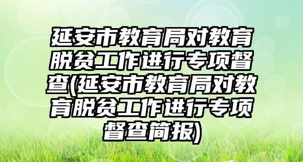 延安市教育局對教育脫貧工作進(jìn)行專項督查(延安市教育局對教育脫貧工作進(jìn)行專項督查簡報)