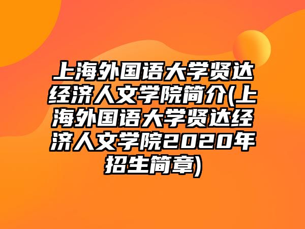 上海外國語大學(xué)賢達(dá)經(jīng)濟(jì)人文學(xué)院簡介(上海外國語大學(xué)賢達(dá)經(jīng)濟(jì)人文學(xué)院2020年招生簡章)