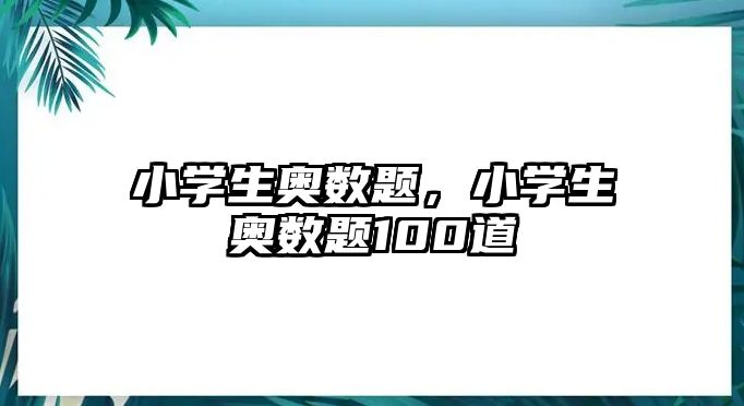 小學(xué)生奧數(shù)題，小學(xué)生奧數(shù)題100道