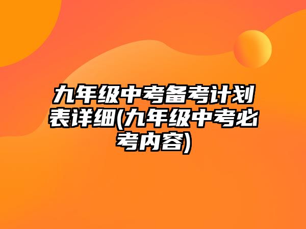 九年級中考備考計劃表詳細(xì)(九年級中考必考內(nèi)容)