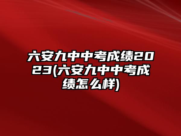 六安九中中考成績(jī)2023(六安九中中考成績(jī)?cè)趺礃?