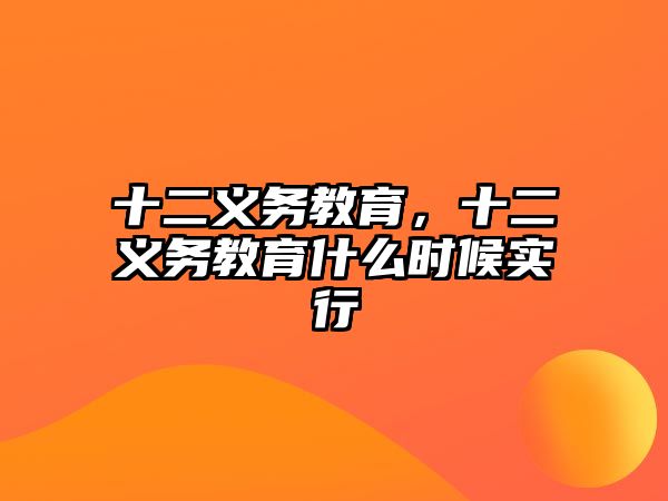 十二義務(wù)教育，十二義務(wù)教育什么時候?qū)嵭? class=