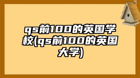 qs前100的英國(guó)學(xué)校(qs前100的英國(guó)大學(xué))