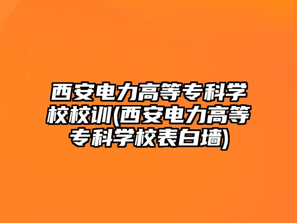 西安電力高等?？茖W(xué)校校訓(xùn)(西安電力高等?？茖W(xué)校表白墻)