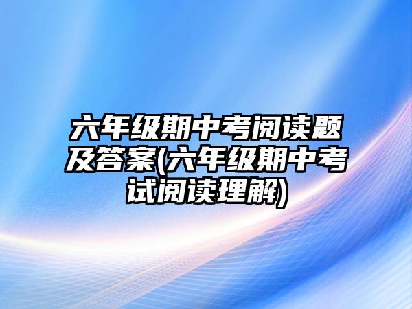 六年級期中考閱讀題及答案(六年級期中考試閱讀理解)