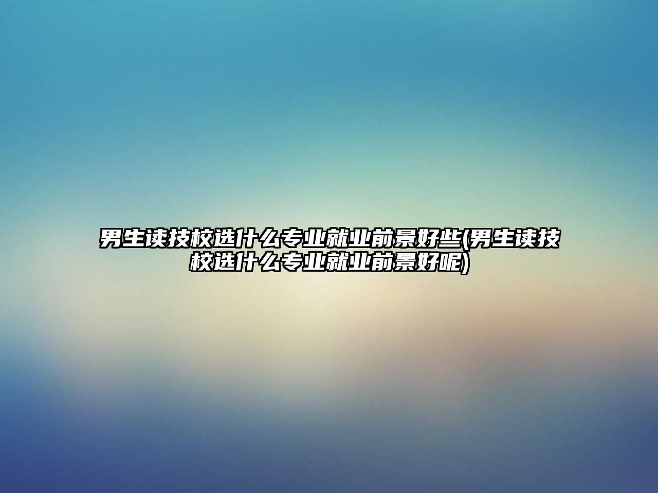 男生讀技校選什么專業(yè)就業(yè)前景好些(男生讀技校選什么專業(yè)就業(yè)前景好呢)