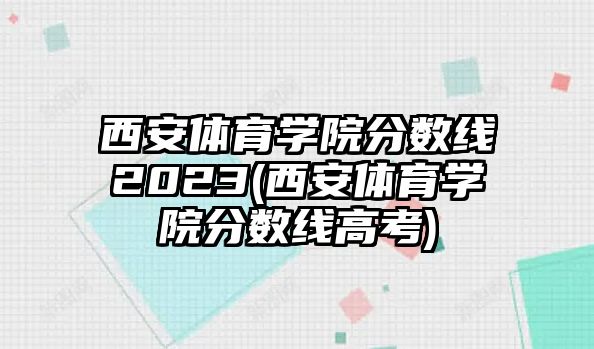 西安體育學(xué)院分數(shù)線2023(西安體育學(xué)院分數(shù)線高考)