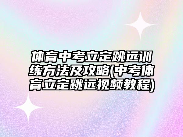 體育中考立定跳遠訓練方法及攻略(中考體育立定跳遠視頻教程)