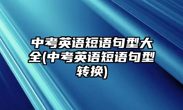 中考英語短語句型大全(中考英語短語句型轉(zhuǎn)換)