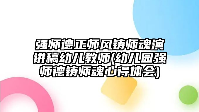 強(qiáng)師德正師風(fēng)鑄師魂演講稿幼兒教師(幼兒園強(qiáng)師德鑄師魂心得體會)