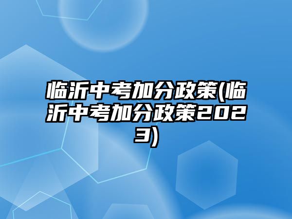 臨沂中考加分政策(臨沂中考加分政策2023)