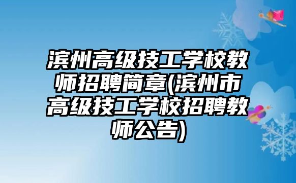 濱州高級(jí)技工學(xué)校教師招聘簡章(濱州市高級(jí)技工學(xué)校招聘教師公告)