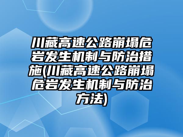 川藏高速公路崩塌危巖發(fā)生機制與防治措施(川藏高速公路崩塌危巖發(fā)生機制與防治方法)