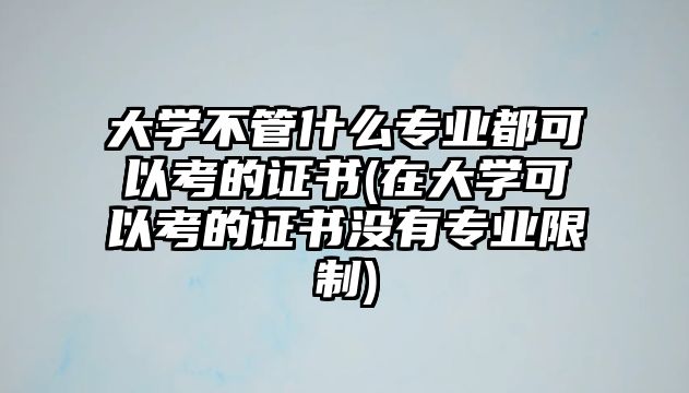 大學不管什么專業(yè)都可以考的證書(在大學可以考的證書沒有專業(yè)限制)