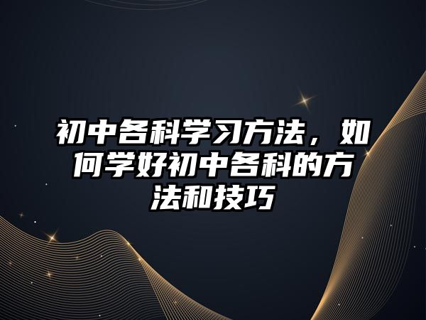 初中各科學(xué)習(xí)方法，如何學(xué)好初中各科的方法和技巧