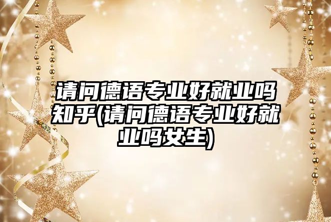 請問德語專業(yè)好就業(yè)嗎知乎(請問德語專業(yè)好就業(yè)嗎女生)