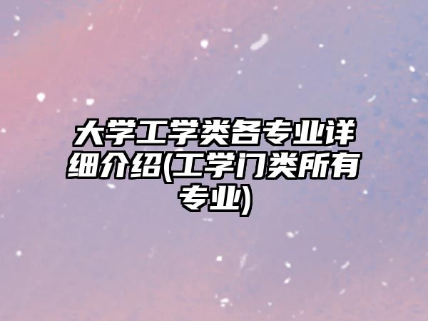 大學(xué)工學(xué)類(lèi)各專(zhuān)業(yè)詳細(xì)介紹(工學(xué)門(mén)類(lèi)所有專(zhuān)業(yè))