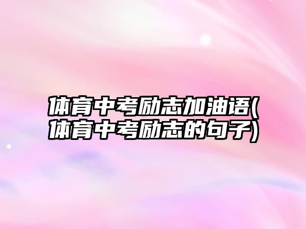 體育中考勵志加油語(體育中考勵志的句子)