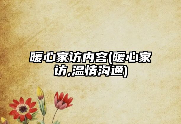 暖心家訪內容(暖心家訪,溫情溝通)