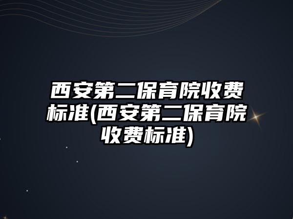 西安第二保育院收費(fèi)標(biāo)準(zhǔn)(西安第二保育院收費(fèi)標(biāo)準(zhǔn))