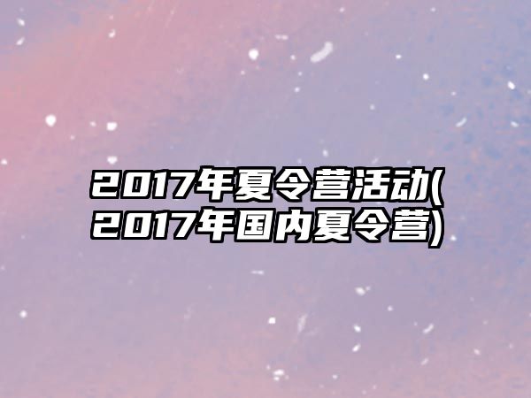 2017年夏令營活動(2017年國內(nèi)夏令營)