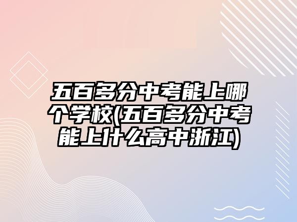 五百多分中考能上哪個學(xué)校(五百多分中考能上什么高中浙江)